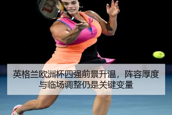 英格兰欧洲杯四强前景升温，阵容厚度与临场调整仍是关键变量